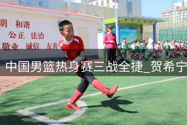 中国男篮热身赛三战全捷 贺希宁25分率队力克喀麦隆
