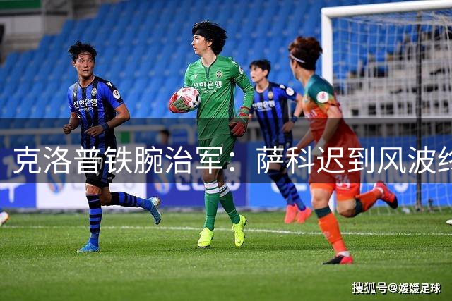 克洛普铁腕治军：萨科迟到风波终结利物浦生涯