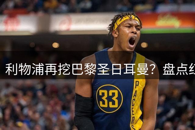 利物浦再挖巴黎圣日耳曼？盘点红军历史上从法甲豪门引进的三大球星