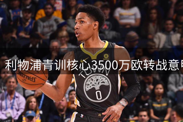 利物浦青训核心3500万欧转战意甲 中场洗牌在即？
