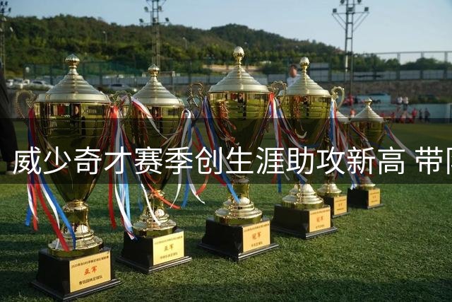 威少奇才赛季创生涯助攻新高 带队终结八年季后赛荒