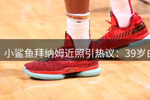 小鲨鱼"拜纳姆近照引热议：39岁白发显老态，却活出退役球星新境界