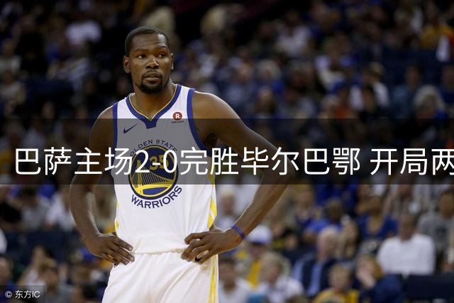 巴萨主场2-0完胜毕尔巴鄂 开局两连胜气势如虹