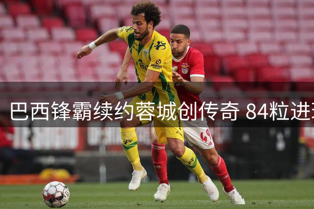 巴西锋霸续约蓉城创传奇 84粒进球铸就队史丰碑