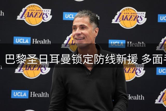 巴黎圣日耳曼锁定防线新援 多面手后卫加盟在即