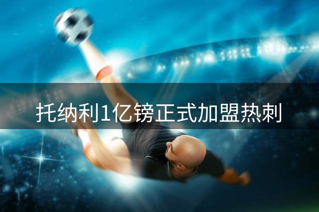 托纳利1亿镑正式加盟热刺