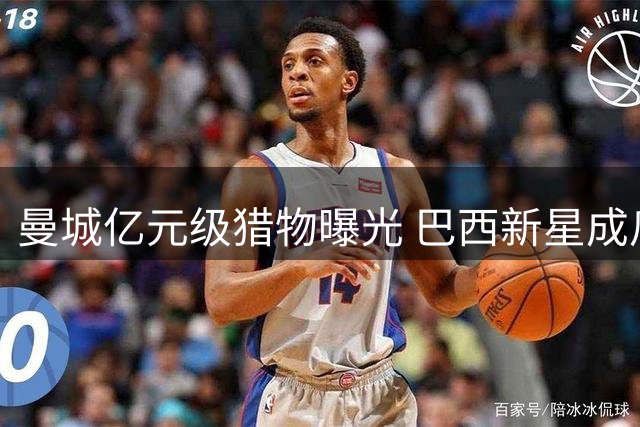 曼城亿元级猎物曝光 巴西新星成瓜帅补强首选