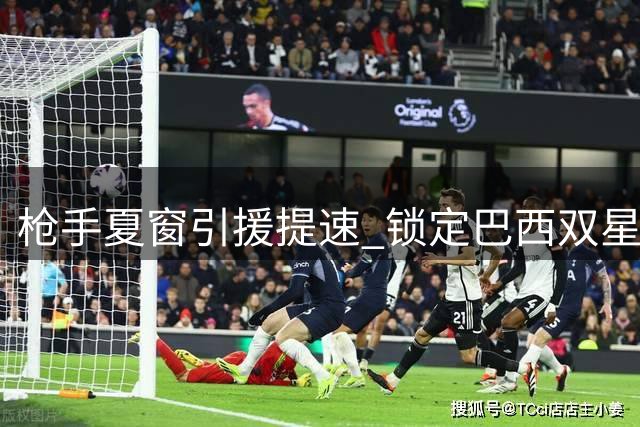 枪手夏窗引援提速 锁定巴西双星补强中场锋线