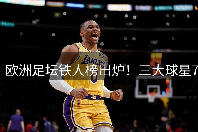 欧洲足坛铁人榜出炉！三大球星71场并列第一 范戴克紧随其后