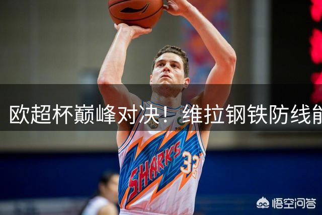 欧超杯巅峰对决！维拉钢铁防线能否复仇巴黎 埃梅里五冠传奇再续？