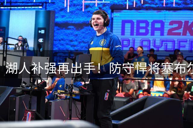 湖人补强再出手！防守悍将塞布尔底薪加盟 健康状况成隐忧