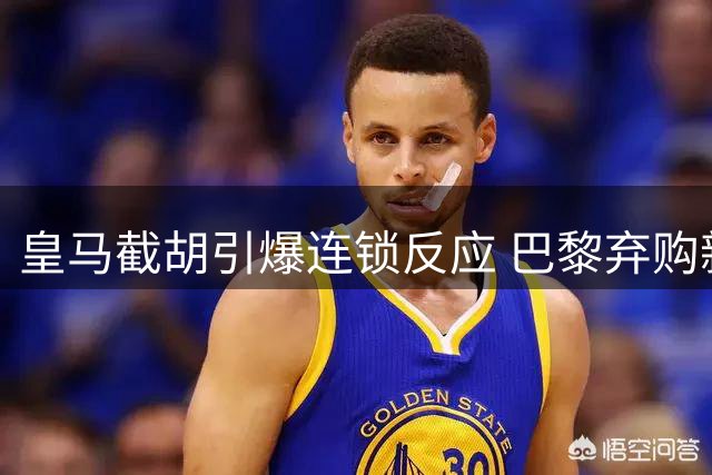 皇马截胡引爆连锁反应 巴黎弃购新星背后暗藏法律风险