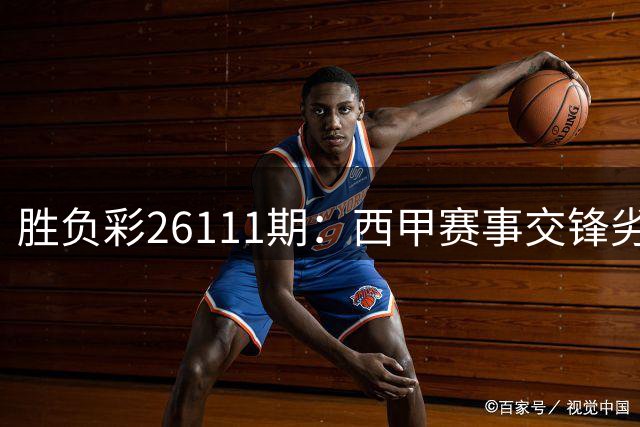 胜负彩26111期：西甲赛事交锋劣势明显，巴伦西亚主场难挡贝蒂斯？