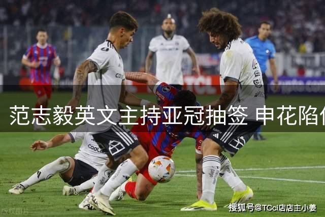 范志毅英文主持亚冠抽签 申花陷伤病潮出征次级联赛前景堪忧