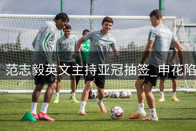 范志毅英文主持亚冠抽签 申花陷伤病潮出征次级联赛前景堪忧