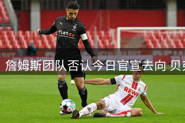 詹姆斯团队否认今日官宣去向 贝弗利爆料乌龙暴露联盟焦急等待