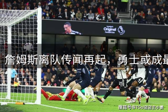 詹姆斯离队传闻再起，勇士或成最大赢家？