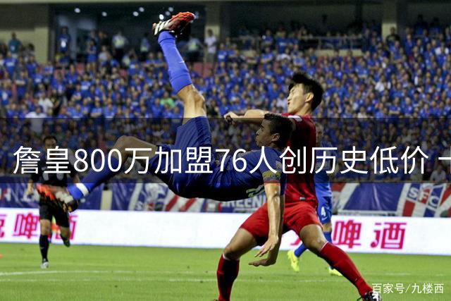 詹皇800万加盟76人创历史低价 十年前选秀预言终成真