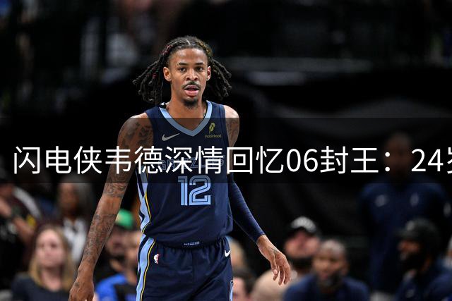 闪电侠"韦德深情回忆06封王：24岁带队夺冠最难忘