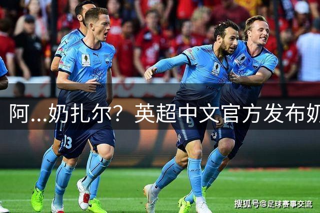阿...奶扎尔？英超中文官方发布奶龙阿扎尔：枕上鸳鸯睡红莲...