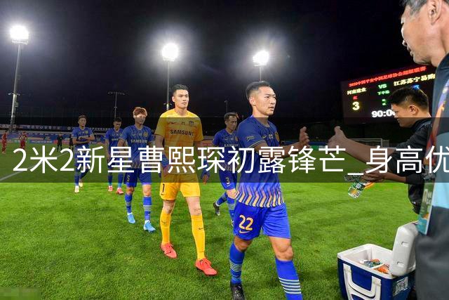 2米2新星曹熙琛初露锋芒 身高优势引女版大郅热议